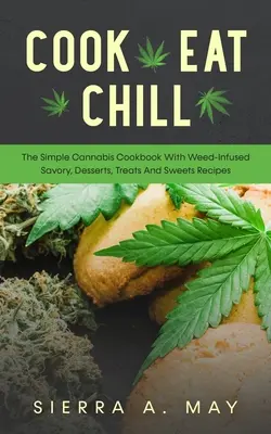 Cucinare, mangiare, rilassarsi: Il semplice ricettario della cannabis con ricette salate, dolci, prelibatezze e dessert infusi con l'erba - Cook, Eat, Chill: The Simple Cannabis Cookbook With Weed-Infused Savory, Desserts, Treats And Sweets Recipes
