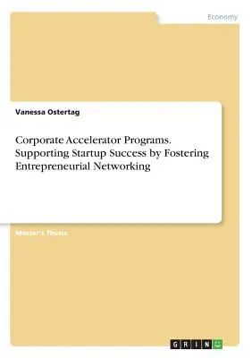 Programmi di accelerazione aziendale. Sostenere il successo delle startup favorendo la creazione di reti imprenditoriali - Corporate Accelerator Programs. Supporting Startup Success by Fostering Entrepreneurial Networking