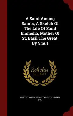 Una santa tra i santi, uno schizzo della vita di sant'Emmelia, madre di san Basilio il Grande, a cura di S.m.s. - A Saint Among Saints, A Sketch Of The Life Of Saint Emmelia, Mother Of St. Basil The Great, By S.m.s