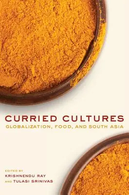 Culture al curry: Globalizzazione, cibo e Asia meridionale Volume 34 - Curried Cultures: Globalization, Food, and South Asia Volume 34