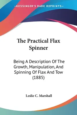 Il filatore di lino pratico: Descrizione della crescita, della manipolazione e della filatura del lino e della stoppa (1885) - The Practical Flax Spinner: Being A Description Of The Growth, Manipulation, And Spinning Of Flax And Tow (1885)