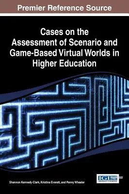 Casi sulla valutazione dei mondi virtuali basati su scenari e giochi nell'istruzione superiore - Cases on the Assessment of Scenario and Game-Based Virtual Worlds in Higher Education