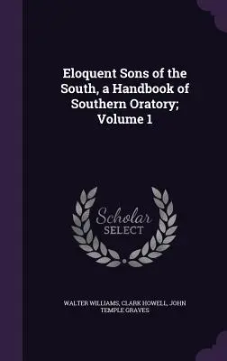 Figli eloquenti del Sud, un manuale di oratoria meridionale; Volume 1 - Eloquent Sons of the South, a Handbook of Southern Oratory; Volume 1