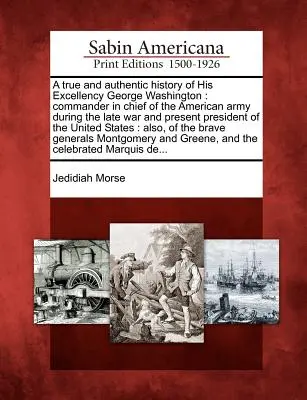 Storia vera e autentica di Sua Eccellenza George Washington: Comandante in capo dell'esercito americano durante l'ultima guerra e attuale presidente del Consiglio di Stato. - A True and Authentic History of His Excellency George Washington: Commander in Chief of the American Army During the Late War and Present President of