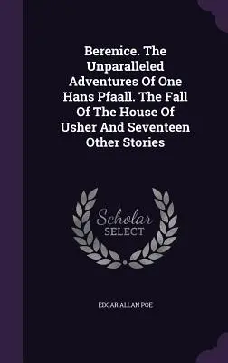 Berenice. Le impareggiabili avventure di un certo Hans Pfaall. La caduta della casa degli Usher e altri diciassette racconti - Berenice. The Unparalleled Adventures Of One Hans Pfaall. The Fall Of The House Of Usher And Seventeen Other Stories
