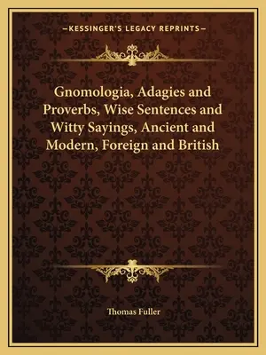 Gnomologia, Adagi e Proverbi, frasi sagge e motti di spirito, antichi e moderni, stranieri e inglesi - Gnomologia, Adagies and Proverbs, Wise Sentences and Witty Sayings, Ancient and Modern, Foreign and British