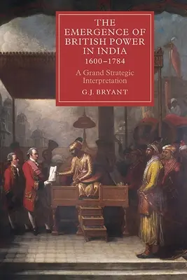 L'emergere del potere britannico in India, 1600-1784: Una grande interpretazione strategica - The Emergence of British Power in India, 1600-1784: A Grand Strategic Interpretation