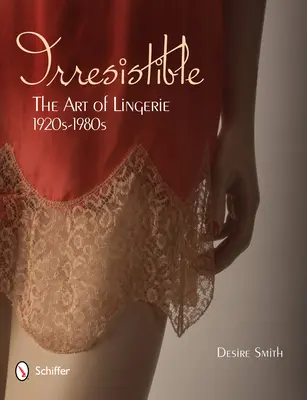 Irresistibile: L'arte della lingerie, anni '20-'80: L'arte della lingerie, anni '20-'80 - Irresistible: The Art of Lingerie, 1920s-1980s: The Art of Lingerie, 1920s-1980s