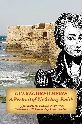 Eroe trascurato: Un ritratto di Sir Sidney Smith - Overlooked Hero: A Portrait of Sir Sidney Smith