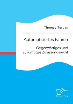Automatisiertes Fahren: Zulassungsrecht gegenwrtiges und zuknftiges - Automatisiertes Fahren: Gegenwrtiges und zuknftiges Zulassungsrecht