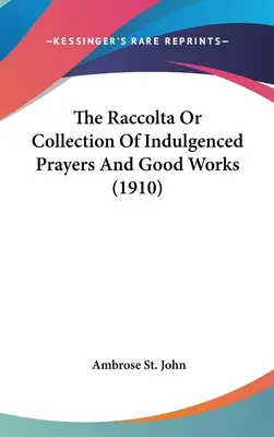 Raccolta di preghiere indulgenziate e buone opere (1910) - The Raccolta Or Collection Of Indulgenced Prayers And Good Works (1910)