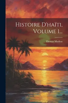 Storia di Haiti, Volume 1... - Histoire D'hati, Volume 1...