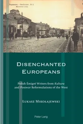 Europei disincantati: Scrittori polacchi migranti di Kultura e riformulazioni postbelliche dell'Occidente - Disenchanted Europeans: Polish migr Writers from Kultura and Postwar Reformulations of the West