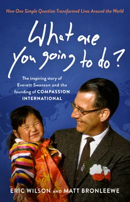 Che cosa farai? Come una semplice domanda ha trasformato vite in tutto il mondo: La storia ispiratrice di Everett Swanson e la fondazione di - What Are You Going to Do?: How One Simple Question Transformed Lives Around the World: The Inspiring Story of Everett Swanson and the Founding of