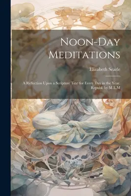 Meditazioni di mezzogiorno: Una riflessione su un testo scritturale per ogni giorno dell'anno. Repubblica, a cura di M.L.M. - Noon-Day Meditations: A Reflection Upon a Scripture Text for Every Day in the Year. Republ. by M.L.M