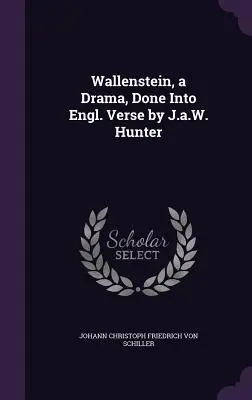 Wallenstein, un dramma in versi inglesi di J.a.W. Hunter - Wallenstein, a Drama, Done Into Engl. Verse by J.a.W. Hunter