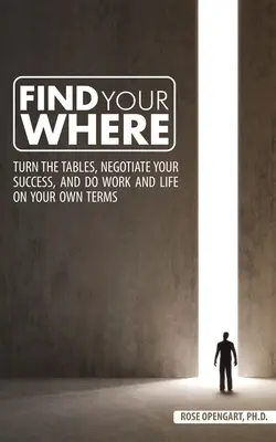 Trova il tuo dove: Gira i tavoli, negozia il tuo successo e fai il lavoro e la vita alle tue condizioni - Find Your Where: Turn the Tables, Negotiate Your Success, and Do Work and Life on Your Own Terms