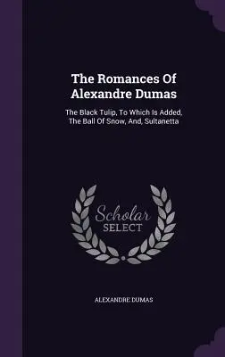 I romanzi di Alexandre Dumas: Il tulipano nero, a cui si aggiunge La palla di neve e Sultanetta - The Romances Of Alexandre Dumas: The Black Tulip, To Which Is Added, The Ball Of Snow, And, Sultanetta
