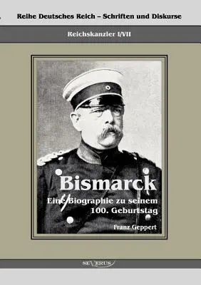 Il Reichskanzler Otto von Bismarck. Eine Biographie zu seinem einhundertsten Geburtstag: Reihe Deutsches Reich - Schriften und Diskurse: Reichskanzler, B - Reichskanzler Otto von Bismarck. Eine Biographie zu seinem einhundertsten Geburtstag: Reihe Deutsches Reich - Schriften und Diskurse: Reichskanzler, B