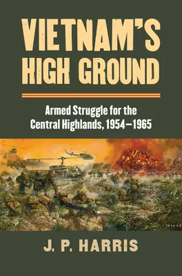 Le alture del Vietnam: La lotta armata per gli altipiani centrali, 1954-1965 - Vietnam's High Ground: Armed Struggle for the Central Highlands, 1954-1965