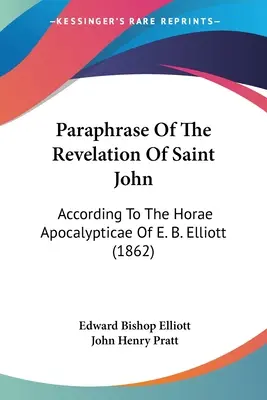 Parafrasi dell'Apocalisse di San Giovanni: secondo le Horae Apocalypticae di E. B. Elliott (1862) - Paraphrase Of The Revelation Of Saint John: According To The Horae Apocalypticae Of E. B. Elliott (1862)