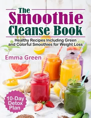 Il libro dei frullati puliti: Ricette salutari che includono frullati verdi e colorati per la perdita di peso + piano di disintossicazione di 10 giorni - The Smoothie Cleanse Book: Healthy Recipes Including Green and Colorful Smoothies for Weight Loss +10 Day Detox Plan