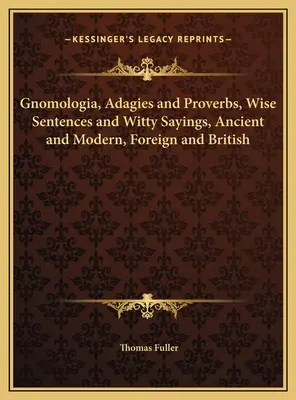 Gnomologia, Adagi e Proverbi, Frasi sagge e motti di spirito, antichi e moderni, stranieri e inglesi - Gnomologia, Adagies and Proverbs, Wise Sentences and Witty Sayings, Ancient and Modern, Foreign and British