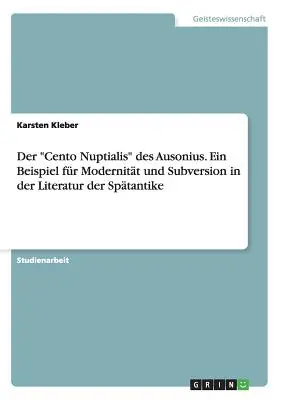 Il Cento Nuptialis di Ausonio. Un esempio di modernità e sovversione nella letteratura spagnola - Der Cento Nuptialis des Ausonius. Ein Beispiel fr Modernitt und Subversion in der Literatur der Sptantike
