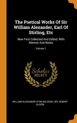 Le opere poetiche di Sir William Alexander, conte di Stirling, ecc: Ora per la prima volta raccolte ed edite, con memorie e note; Volume 1 - The Poetical Works Of Sir William Alexander, Earl Of Stirling, Etc: Now First Collected And Edited, With Memoir And Notes; Volume 1