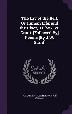 The Lay of the Bell, Or Human Life; and the Diver, Tr. by J.W. Grant. [Seguito da] Poesie [di J.W. Grant]. - The Lay of the Bell, Or Human Life; and the Diver, Tr. by J.W. Grant. [Followed By] Poems [By J.W. Grant]
