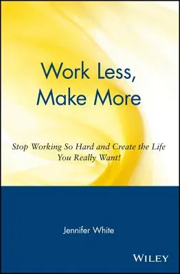 Lavorare meno, guadagnare di più: Smetti di lavorare così tanto e crea la vita che vuoi davvero! - Work Less, Make More: Stop Working So Hard and Create the Life You Really Want!