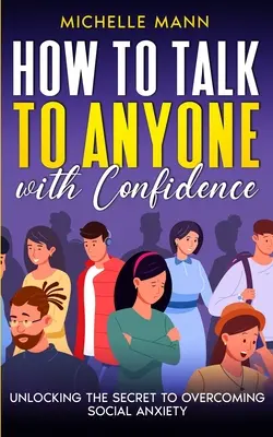 Come parlare con chiunque con fiducia: Svelare il segreto per superare l'ansia sociale - How to Talk to Anyone with Confidence: Unlocking the Secret to Overcoming Social Anxiety