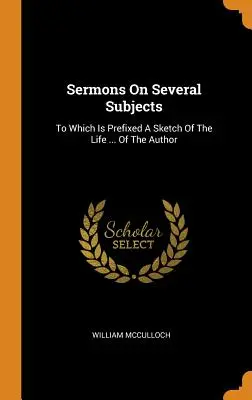 Sermoni su diversi argomenti: A cui è allegato uno schizzo della vita ... dell'autore - Sermons On Several Subjects: To Which Is Prefixed A Sketch Of The Life ... Of The Author