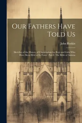 I nostri padri ci hanno raccontato: Schizzi della storia della cristianità per ragazzi e ragazze che sono stati tenuti ai suoi piedi: Parte I. La Bibbia di Amiens - Our Fathers Have Told Us: Sketches of the History of Christendom for Boys and Girls who Have Been Held at its Fonts: Part I. The Bible of Amiens