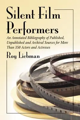 Interpreti del cinema muto: Una bibliografia commentata di fonti pubblicate, inedite e d'archivio per oltre 350 attori e attrici - Silent Film Performers: An Annotated Bibliography of Published, Unpublished and Archival Sources for More Than 350 Actors and Actresses