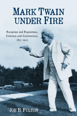 Mark Twain sotto tiro: Accoglienza e reputazione, critiche e controversie, 1851-2015 - Mark Twain Under Fire: Reception and Reputation, Criticism and Controversy, 1851-2015