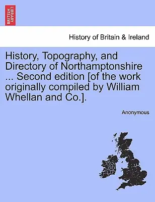 Storia, topografia ed elenco del Northamptonshire ... Seconda edizione [dell'opera originariamente compilata da William Whellan e Co.] - History, Topography, and Directory of Northamptonshire ... Second edition [of the work originally compiled by William Whellan and Co.].