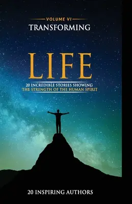 Trasformare la tua vita Volume VI: 20 storie incredibili che mostrano la forza dello spirito umano - Transforming Your Life Volume VI: 20 Incredible Stories Showing The Strength Of The Human Spirit