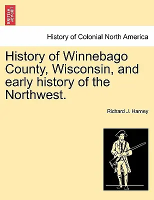 Storia della contea di Winnebago, Wisconsin, e storia antica del Nord-Ovest. - History of Winnebago County, Wisconsin, and Early History of the Northwest.
