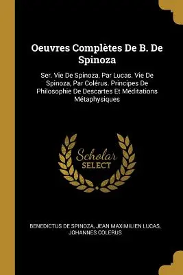 Oeuvres Compltes De B. De Spinoza: Ser. Vie De Spinoza, Par Lucas. Vie De Spinoza, Par Colrus. Principi di filosofia di Descartes e modifiche - Oeuvres Compltes De B. De Spinoza: Ser. Vie De Spinoza, Par Lucas. Vie De Spinoza, Par Colrus. Principes De Philosophie De Descartes Et Mditations