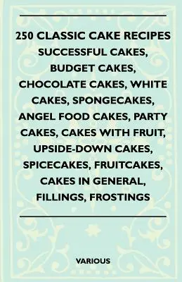 250 ricette di torte classiche - Torte di successo, torte economiche, torte al cioccolato, torte bianche, spongecake, torte Angel Food, torte per feste, torte con frutta, - 250 Classic Cake Recipes - Successful Cakes, Budget Cakes, Chocolate Cakes, White Cakes, Spongecakes, Angel Food Cakes, Party Cakes, Cakes with Fruit,