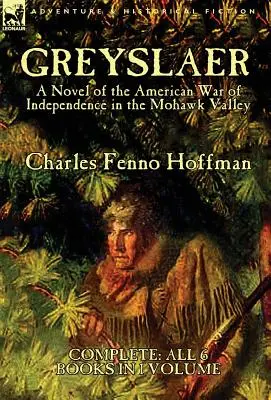 Greyslaer: romanzo della guerra d'indipendenza americana nella Mohawk Valley - Completo - tutti i 6 libri in un unico volume - Greyslaer: A Novel of the American War of Independence in the Mohawk Valley-Complete-All 6 Books in 1 Volume