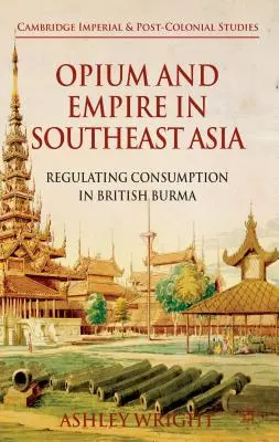 Oppio e impero nel sud-est asiatico: Regolazione del consumo nella Birmania britannica - Opium and Empire in Southeast Asia: Regulating Consumption in British Burma