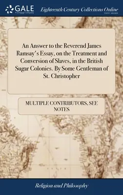 Una risposta al saggio del reverendo James Ramsay sul trattamento e la conversione degli schiavi nelle colonie britanniche dello zucchero. Da un gentiluomo di St. - An Answer to the Reverend James Ramsay's Essay, on the Treatment and Conversion of Slaves, in the British Sugar Colonies. By Some Gentleman of St. Chr