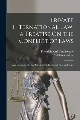 Diritto internazionale privato. un trattato sul conflitto di leggi: E sui limiti della loro operatività in relazione al luogo e al tempo - Private International Law. a Treatise On the Conflict of Laws: And the Limits of Their Operation in Respect of Place and Time