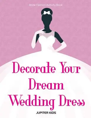 Decora l'abito da sposa dei tuoi sogni Libro di attività sulla moda della sposa - Decorate Your Dream Wedding Dress Bride Fashion Activity Book