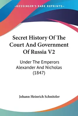 Storia segreta della corte e del governo della Russia V2: Sotto gli imperatori Alessandro e Nicola (1847) - Secret History Of The Court And Government Of Russia V2: Under The Emperors Alexander And Nicholas (1847)