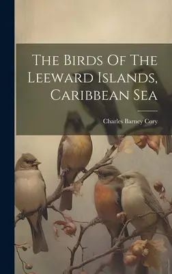 Gli uccelli delle Isole Sottovento, Mar dei Caraibi - The Birds Of The Leeward Islands, Caribbean Sea