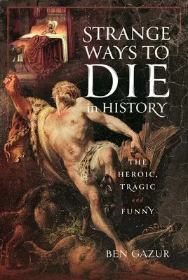 Strani modi di morire nella storia: Eroici, tragici e divertenti - Strange Ways to Die in History: The Heroic, Tragic and Funny