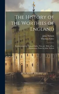 La Storia dei Degni d'Inghilterra: Sperimentata da Thomas Fuller. Nuova ed., con alcune note esplicative di John Nichols - The History of the Worthies of England: Endeavoured by Thomas Fuller. New ed., With a few Explanatory Notes by John Nichols
